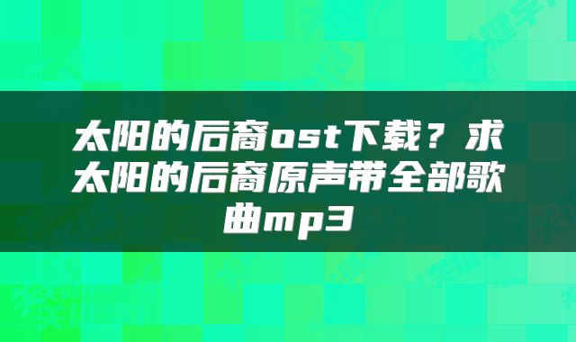 太阳的后裔ost下载？求太阳的后裔原声带全部歌曲mp3