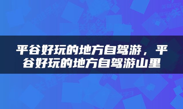 平谷好玩的地方自驾游，平谷好玩的地方自驾游山里