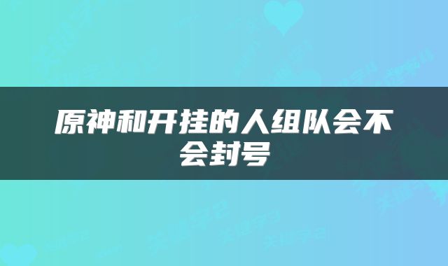 原神和开挂的人组队会不会封号