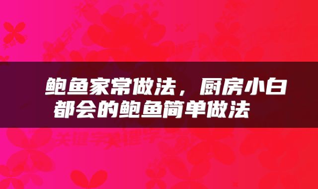  鲍鱼家常做法，厨房小白都会的鲍鱼简单做法 