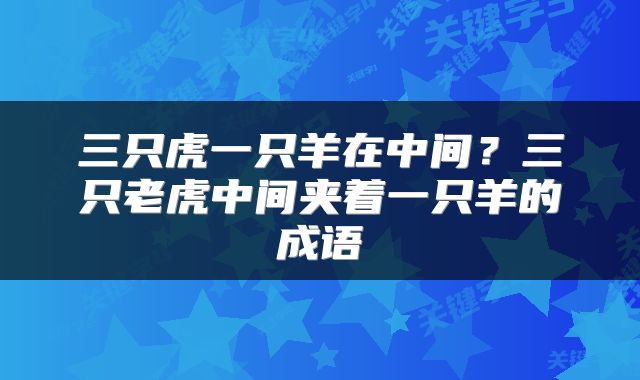 三只虎一只羊在中间?三只老虎中间夹着一只羊的成语