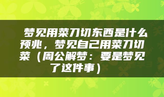  梦见用菜刀切东西是什么预兆，梦见自己用菜刀切菜（周公解梦：要是梦见了这件事） 
