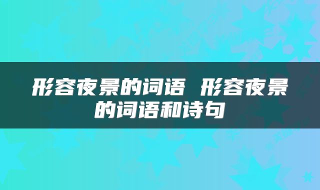 形容夜景的词语 形容夜景的词语和诗句