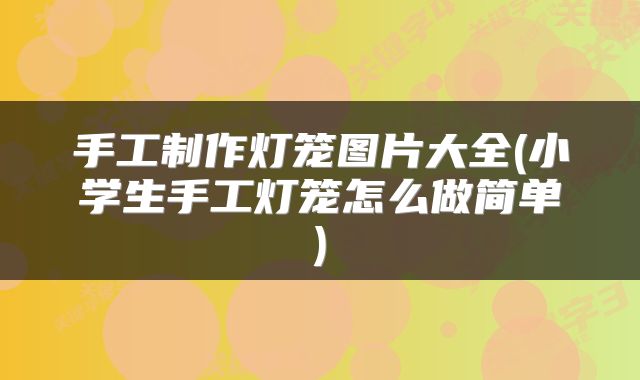 手工制作灯笼图片大全(小学生手工灯笼怎么做简单)