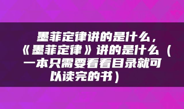 墨菲定律讲的是什么,《墨菲定律》讲的是什么(一本只需要看看目录就可以读完的书)