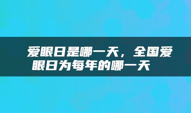 爱眼日是哪一天,全国爱眼日为每年的哪一天