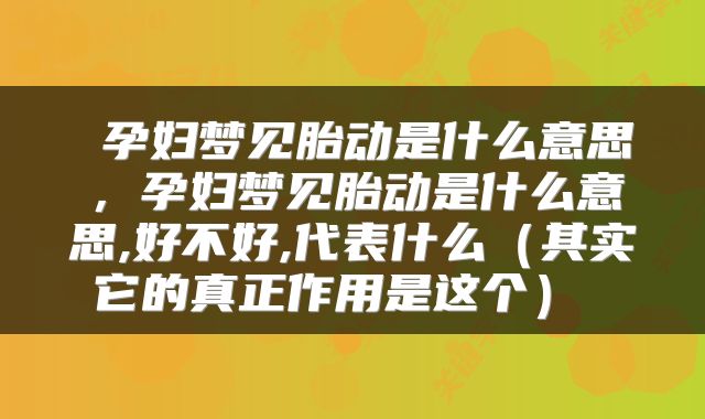  孕妇梦见胎动是什么意思，孕妇梦见胎动是什么意思,好不好,代表什么（其实它的真正作用是这个） 