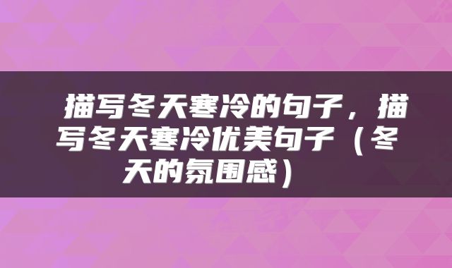  描写冬天寒冷的句子，描写冬天寒冷优美句子（冬天的氛围感） 