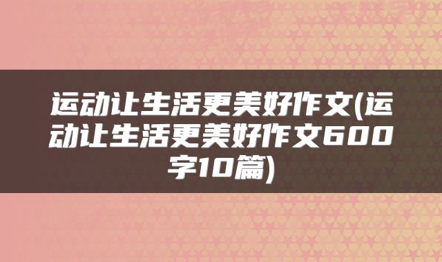运动让生活更美好作文(运动让生活更美好作文600字10篇)