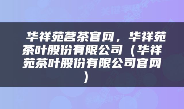 华祥苑茗茶官网,华祥苑茶叶股份有限公司(华祥苑茶叶股份有限公司官网)