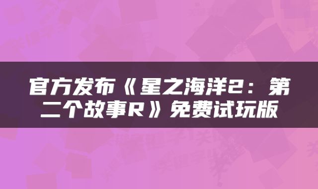 官方发布《星之海洋2：第二个故事R》免费试玩版