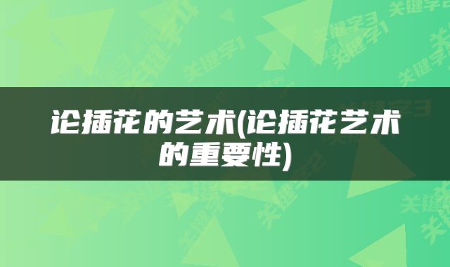 论插花的艺术(论插花艺术的重要性)