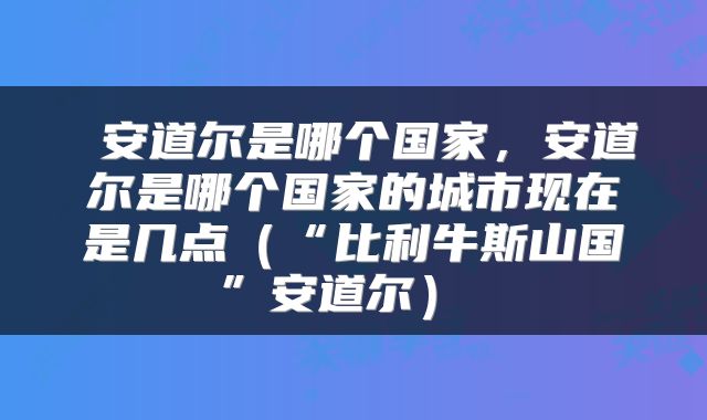  安道尔是哪个国家，安道尔是哪个国家的城市现在是几点（“比利牛斯山国”安道尔） 