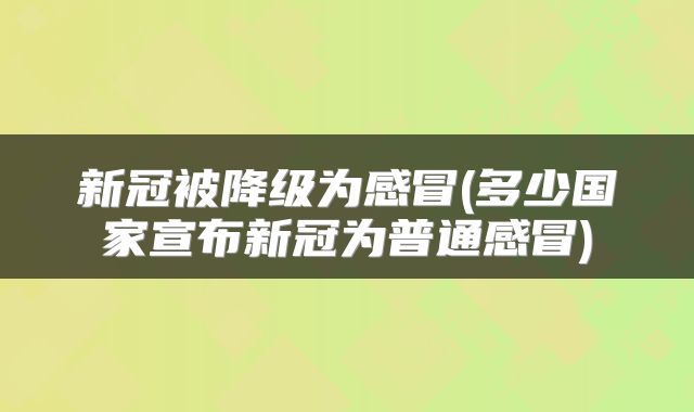 新冠被降级为感冒(多少国家宣布新冠为普通感冒)