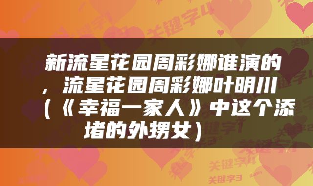 新流星花园周彩娜谁演的,流星花园周彩娜叶明川(《幸福一家人》中这个添堵的外甥女)