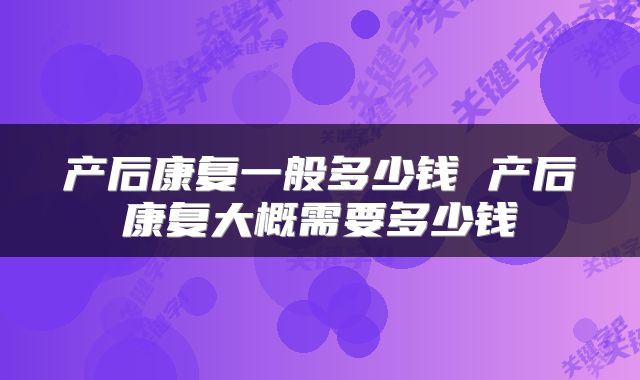 产后康复一般多少钱 产后康复大概需要多少钱