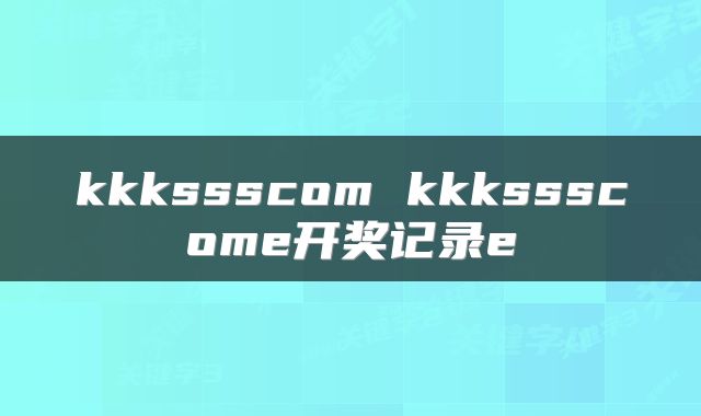 kkkssscom kkkssscome开奖记录e