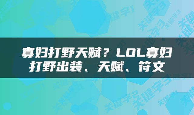 寡妇打野天赋？LOL寡妇打野出装、天赋、符文