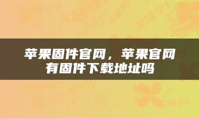 苹果固件官网，苹果官网有固件下载地址吗