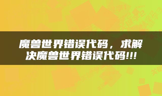 魔兽世界错误代码,求解决魔兽世界错误代码!!!