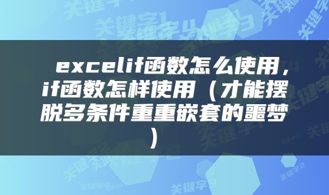 excelif函数怎么使用,if函数怎样使用(才能摆脱多条件重重嵌套的噩梦)