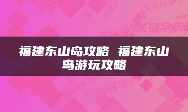福建东山岛攻略 福建东山岛游玩攻略