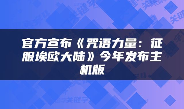 官方宣布《咒语力量：征服埃欧大陆》今年发布主机版