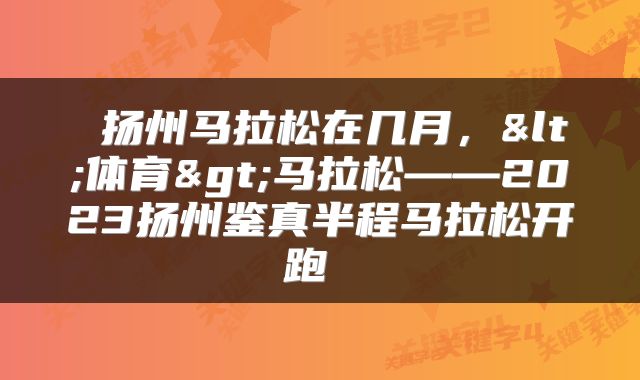  扬州马拉松在几月，<体育>马拉松——2023扬州鉴真半程马拉松开跑 
