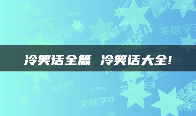 冷笑话全篇 冷笑话大全!