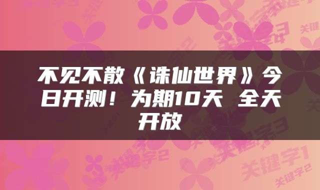 不见不散《诛仙世界》今日开测!为期10天 全天开放