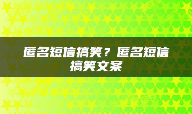 匿名短信搞笑？匿名短信搞笑文案