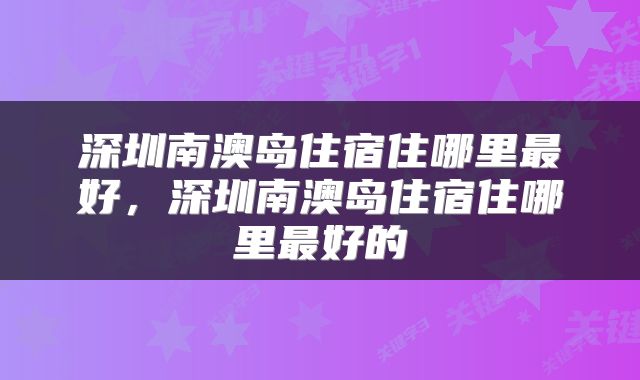 深圳南澳岛住宿住哪里最好，深圳南澳岛住宿住哪里最好的