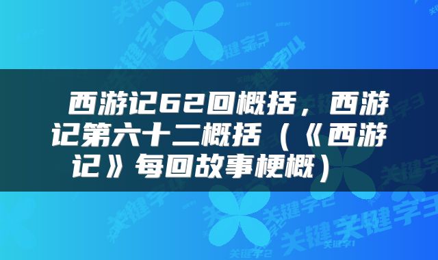  西游记62回概括，西游记第六十二概括（《西游记》每回故事梗概） 