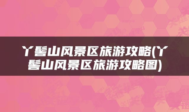 丫髻山风景区旅游攻略(丫髻山风景区旅游攻略图)