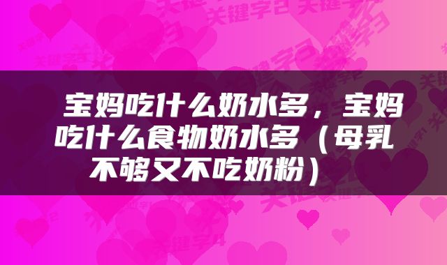  宝妈吃什么奶水多，宝妈吃什么食物奶水多（母乳不够又不吃奶粉） 