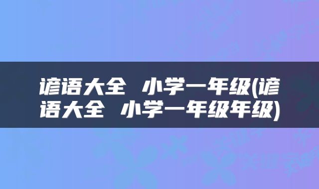 谚语大全 小学一年级(谚语大全 小学一年级年级)