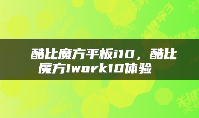  酷比魔方平板i10，酷比魔方iwork10体验 