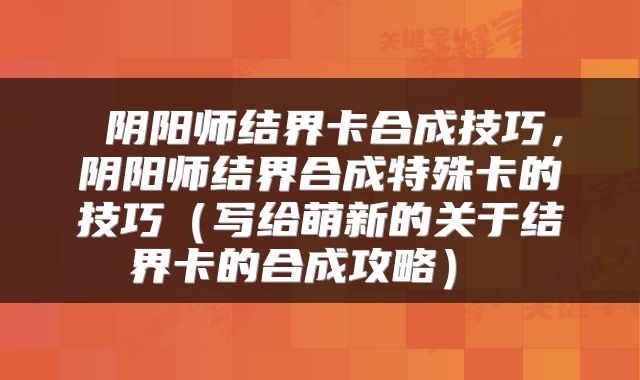  阴阳师结界卡合成技巧，阴阳师结界合成特殊卡的技巧（写给萌新的关于结界卡的合成攻略） 