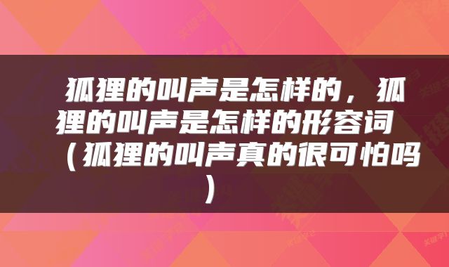  狐狸的叫声是怎样的，狐狸的叫声是怎样的形容词（狐狸的叫声真的很可怕吗） 