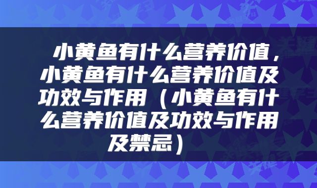  小黄鱼有什么营养价值，小黄鱼有什么营养价值及功效与作用（小黄鱼有什么营养价值及功效与作用及禁忌） 