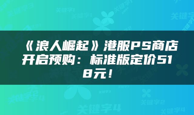 《浪人崛起》港服PS商店开启预购:标准版定价518元!