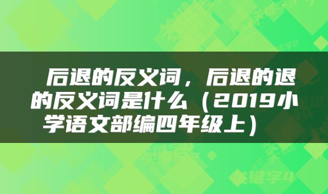  后退的反义词，后退的退的反义词是什么（2019小学语文部编四年级上） 