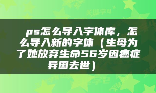 ps怎么导入字体库,怎么导入新的字体(生母为了她放弃生命56岁因癌症异国去世)