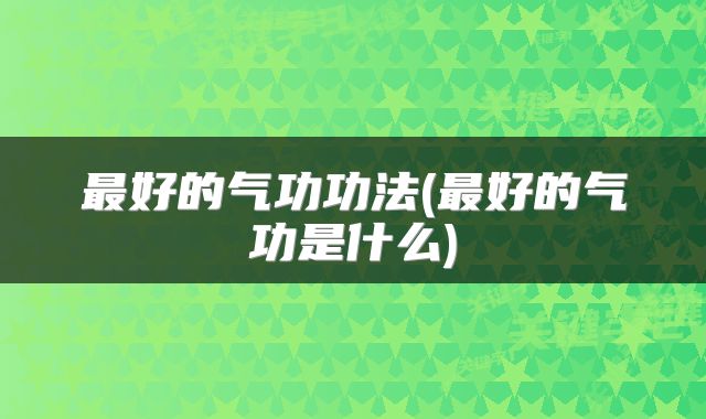 最好的气功功法(最好的气功是什么)