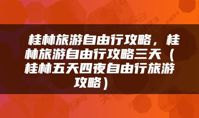  桂林旅游自由行攻略，桂林旅游自由行攻略三天（桂林五天四夜自由行旅游攻略） 