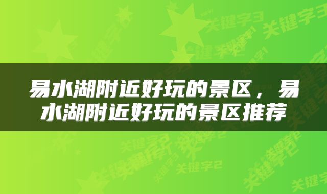 易水湖附近好玩的景区，易水湖附近好玩的景区推荐