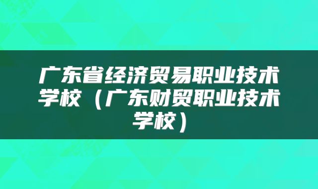广东省经济贸易职业技术学校（广东财贸职业技术学校）