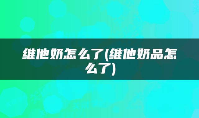维他奶怎么了(维他奶品怎么了)