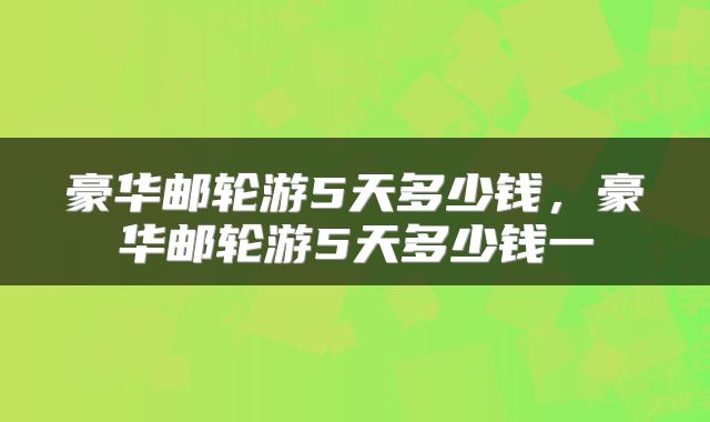 豪华邮轮游5天多少钱，豪华邮轮游5天多少钱一
