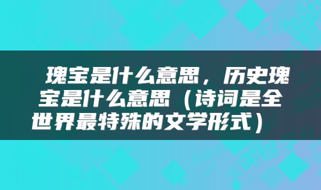 瑰宝是什么意思,历史瑰宝是什么意思(诗词是全世界最特殊的文学形式)
